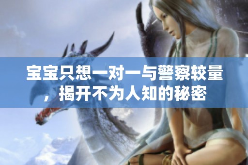 宝宝只想一对一与警察较量，揭开不为人知的秘密