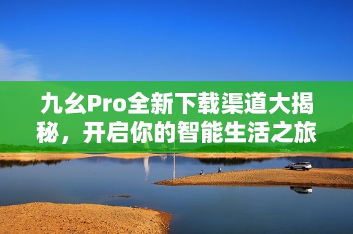 九幺Pro全新下载渠道大揭秘，开启你的智能生活之旅