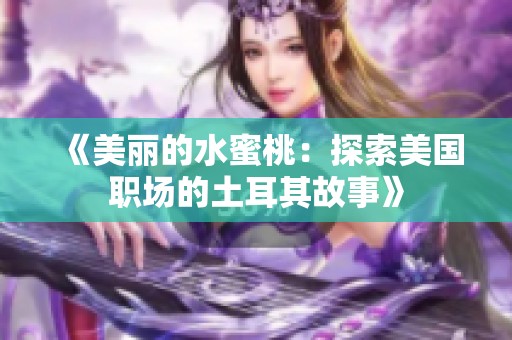 《美丽的水蜜桃：探索美国职场的土耳其故事》