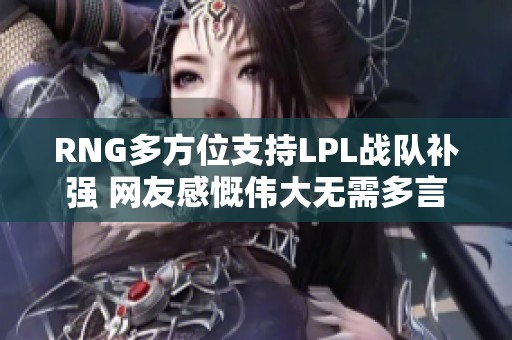 RNG多方位支持LPL战队补强 网友感慨伟大无需多言