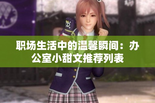 职场生活中的温馨瞬间：办公室小甜文推荐列表
