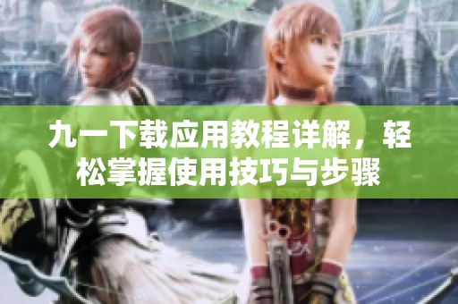 九一下载应用教程详解，轻松掌握使用技巧与步骤