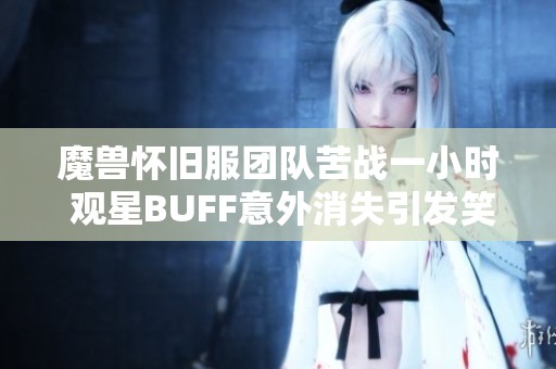 魔兽怀旧服团队苦战一小时 观星BUFF意外消失引发笑料