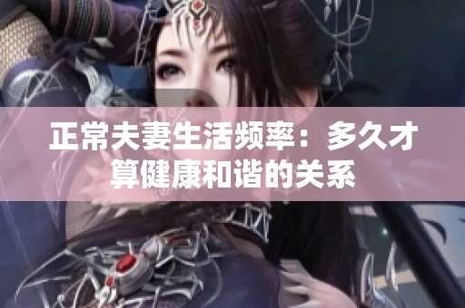 正常夫妻生活频率：多久才算健康和谐的关系