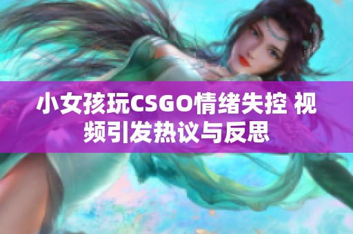小女孩玩CSGO情绪失控 视频引发热议与反思
