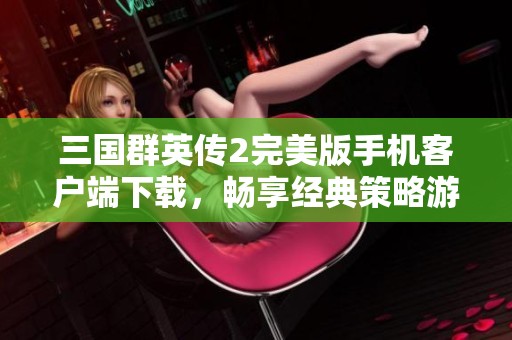 三国群英传2完美版手机客户端下载，畅享经典策略游戏乐趣