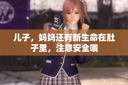 儿子，妈妈还有新生命在肚子里，注意安全哦