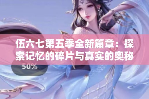 伍六七第五季全新篇章：探索记忆的碎片与真实的奥秘