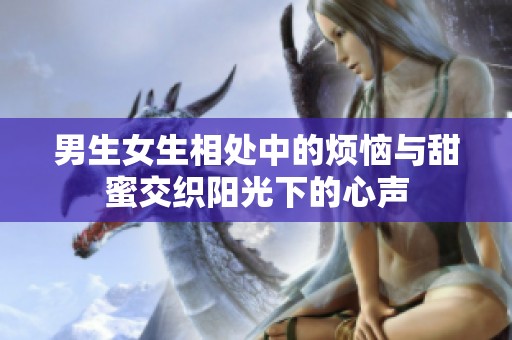 男生女生相处中的烦恼与甜蜜交织阳光下的心声