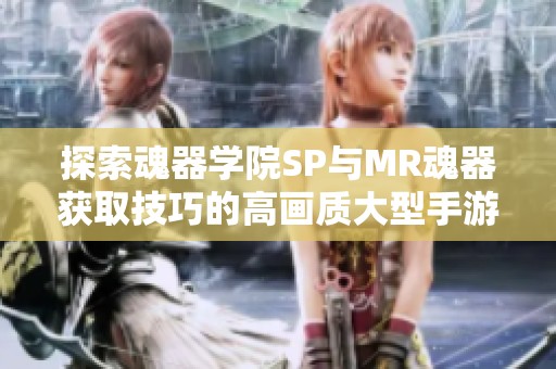 探索魂器学院SP与MR魂器获取技巧的高画质大型手游体验