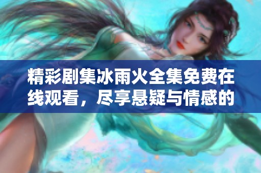 精彩剧集冰雨火全集免费在线观看，尽享悬疑与情感的交织故事