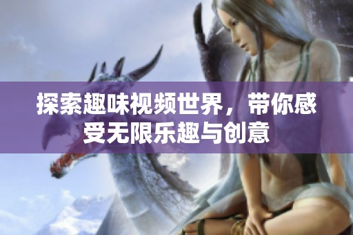 探索趣味视频世界，带你感受无限乐趣与创意