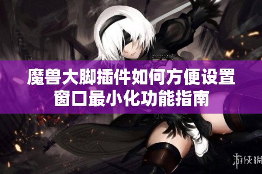 魔兽大脚插件如何方便设置窗口最小化功能指南