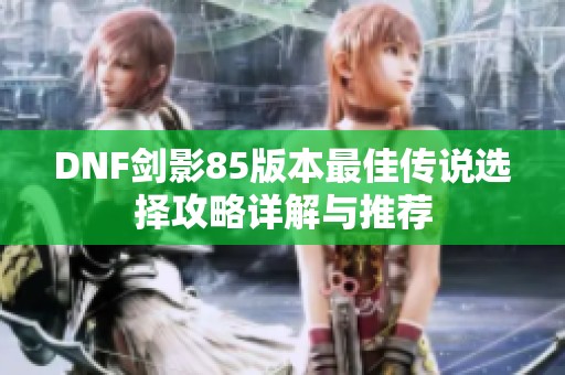 DNF剑影85版本最佳传说选择攻略详解与推荐