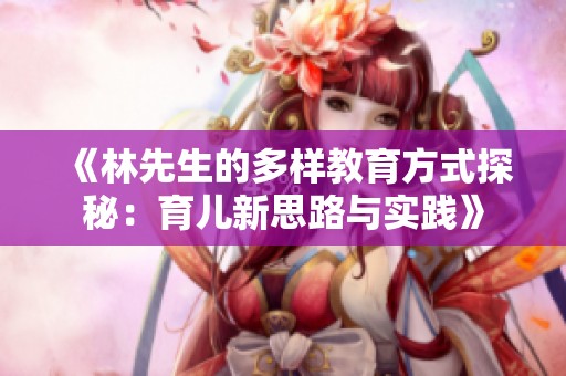 《林先生的多样教育方式探秘：育儿新思路与实践》