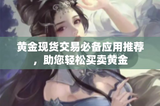黄金现货交易必备应用推荐，助您轻松买卖黄金