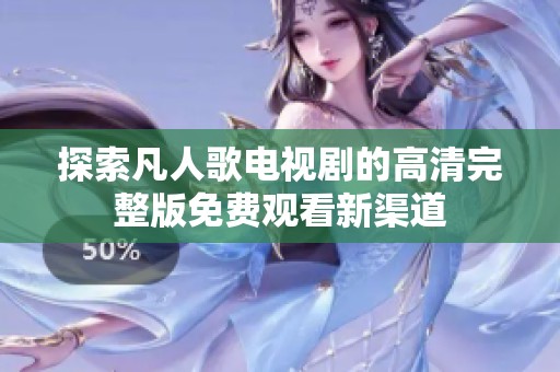 探索凡人歌电视剧的高清完整版免费观看新渠道