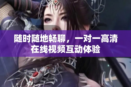 随时随地畅聊，一对一高清在线视频互动体验