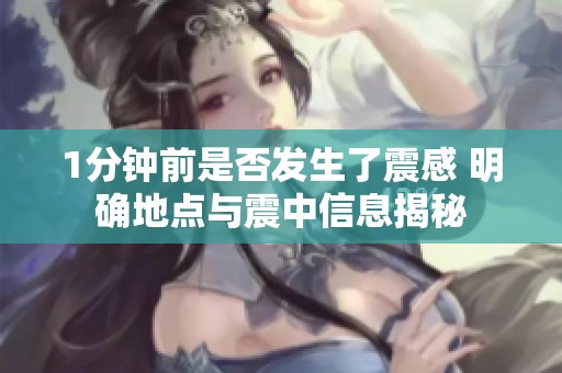 1分钟前是否发生了震感 明确地点与震中信息揭秘