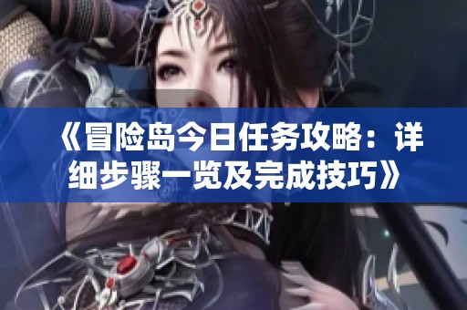《冒险岛今日任务攻略：详细步骤一览及完成技巧》
