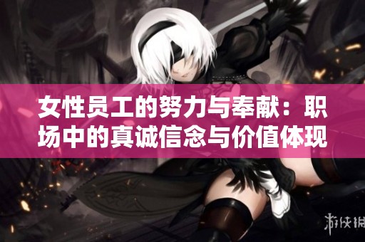 女性员工的努力与奉献：职场中的真诚信念与价值体现