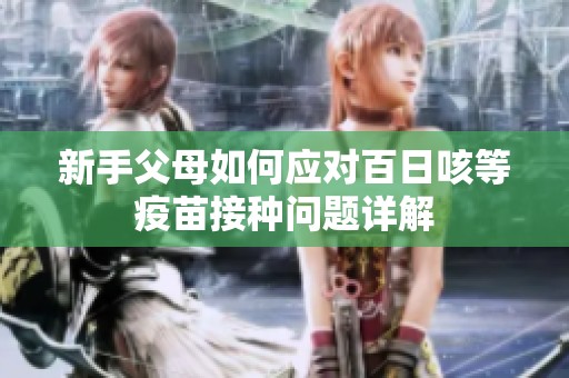 新手父母如何应对百日咳等疫苗接种问题详解