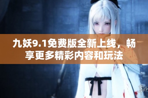 九妖9.1免费版全新上线，畅享更多精彩内容和玩法