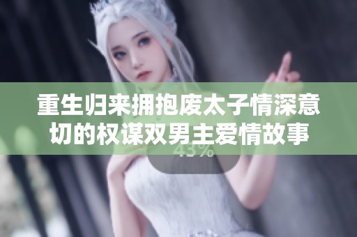 重生归来拥抱废太子情深意切的权谋双男主爱情故事