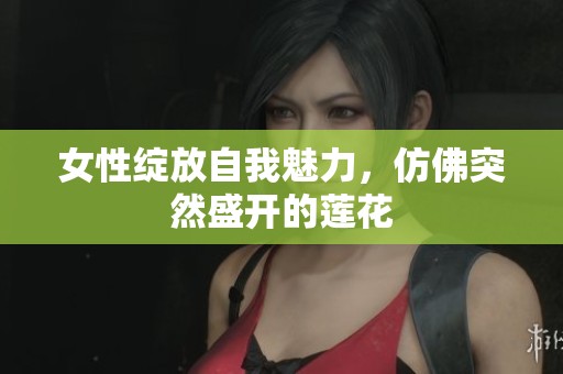 女性绽放自我魅力，仿佛突然盛开的莲花