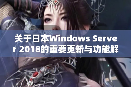 关于日本Windows Server 2018的重要更新与功能解析