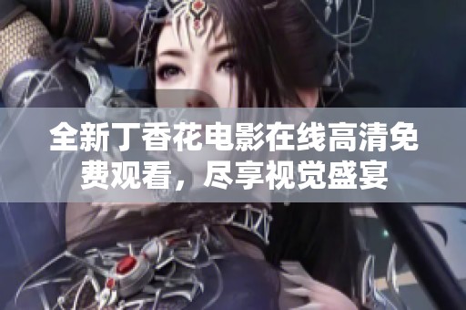 全新丁香花电影在线高清免费观看，尽享视觉盛宴