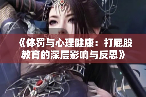 《体罚与心理健康：打屁股教育的深层影响与反思》