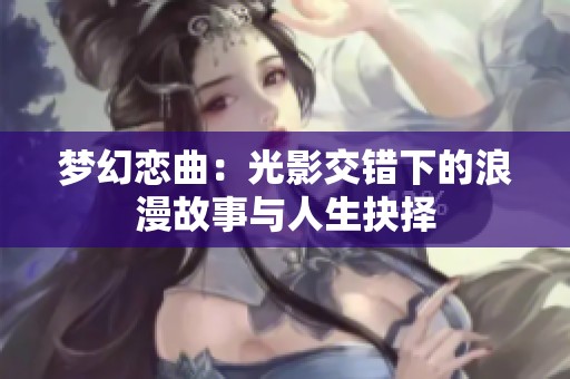 梦幻恋曲：光影交错下的浪漫故事与人生抉择