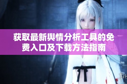 获取最新舆情分析工具的免费入口及下载方法指南