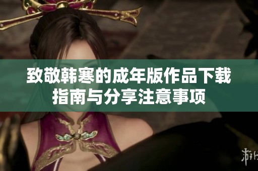 致敬韩寒的成年版作品下载指南与分享注意事项