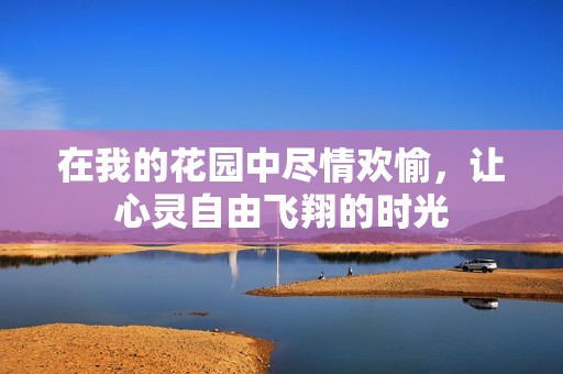 在我的花园中尽情欢愉，让心灵自由飞翔的时光