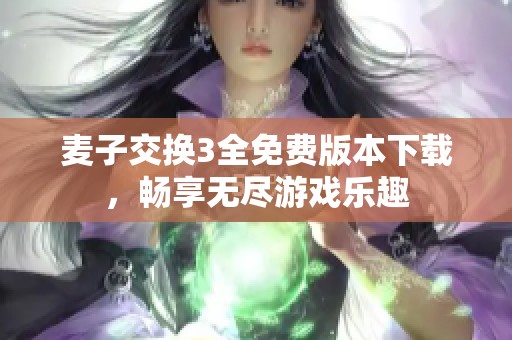 麦子交换3全免费版本下载，畅享无尽游戏乐趣