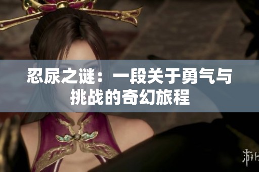 忍尿之谜：一段关于勇气与挑战的奇幻旅程