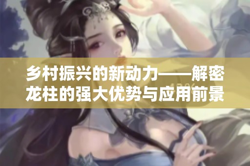 乡村振兴的新动力——解密龙柱的强大优势与应用前景