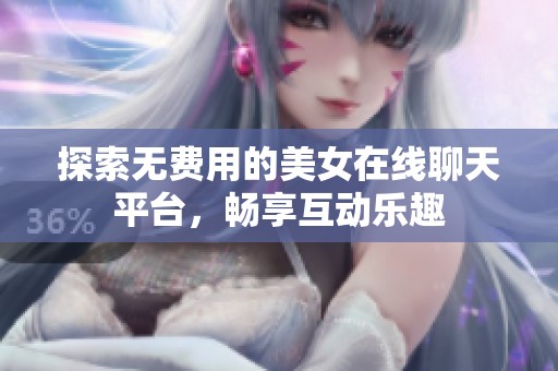 探索无费用的美女在线聊天平台，畅享互动乐趣