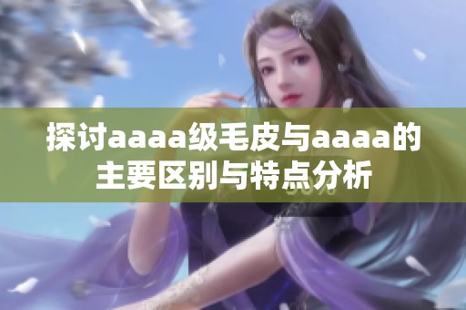探讨aaaa级毛皮与aaaa的主要区别与特点分析
