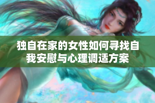 独自在家的女性如何寻找自我安慰与心理调适方案