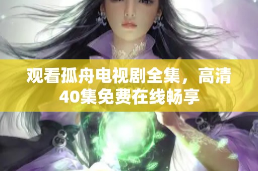 观看孤舟电视剧全集，高清40集免费在线畅享