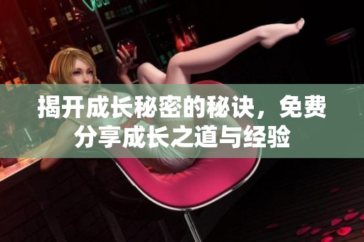 揭开成长秘密的秘诀，免费分享成长之道与经验
