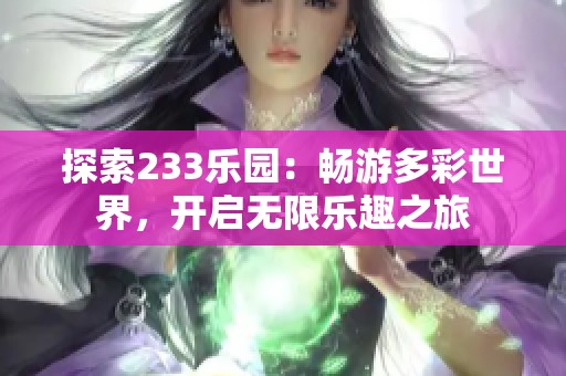 探索233乐园：畅游多彩世界，开启无限乐趣之旅