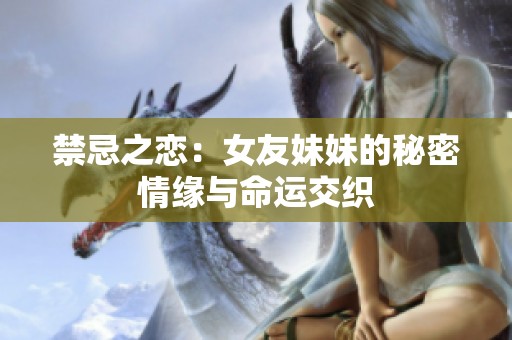 禁忌之恋：女友妹妹的秘密情缘与命运交织