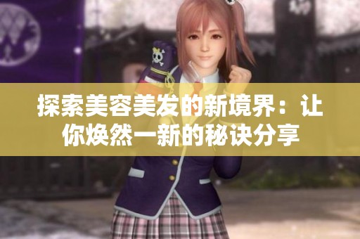 探索美容美发的新境界：让你焕然一新的秘诀分享