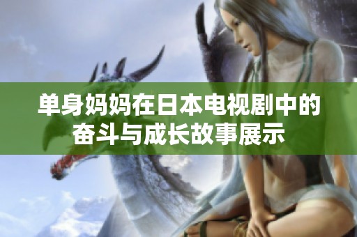 单身妈妈在日本电视剧中的奋斗与成长故事展示