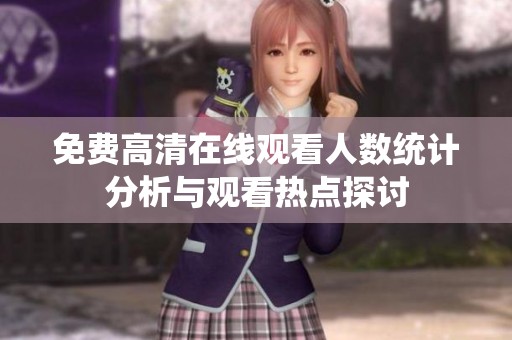 免费高清在线观看人数统计分析与观看热点探讨