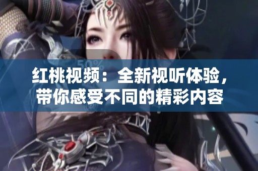 红桃视频：全新视听体验，带你感受不同的精彩内容